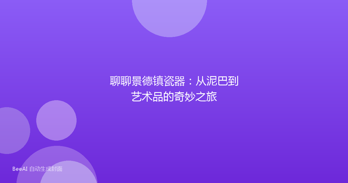 聊聊景德镇瓷器：从泥巴到艺术品的奇妙之旅