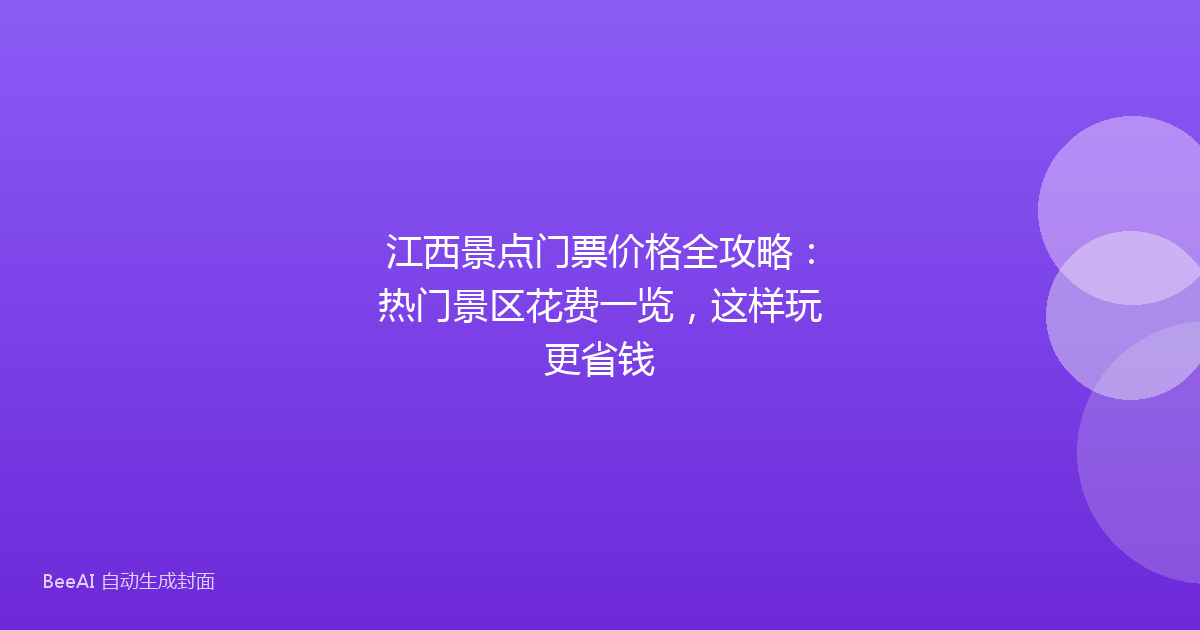 江西景点门票价格全攻略：热门景区花费一览，这样玩更省钱