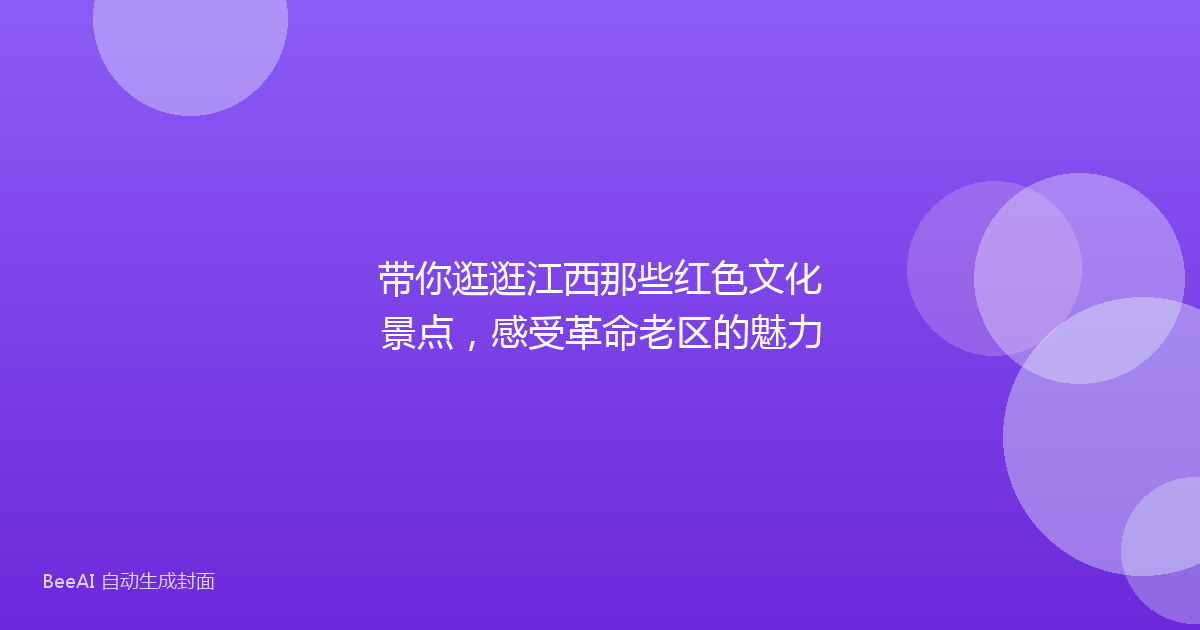 带你逛逛江西那些红色文化景点，感受革命老区的魅力