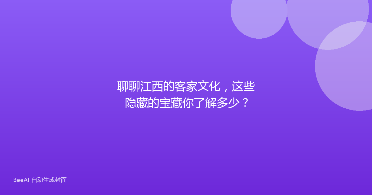 聊聊江西的客家文化，这些隐藏的宝藏你了解多少？