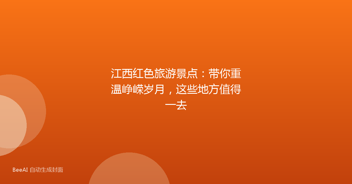 江西红色旅游景点：带你重温峥嵘岁月，这些地方值得一去