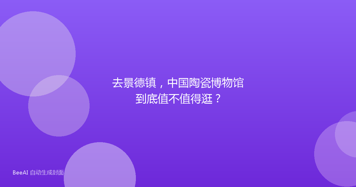 去景德镇，中国陶瓷博物馆到底值不值得逛？