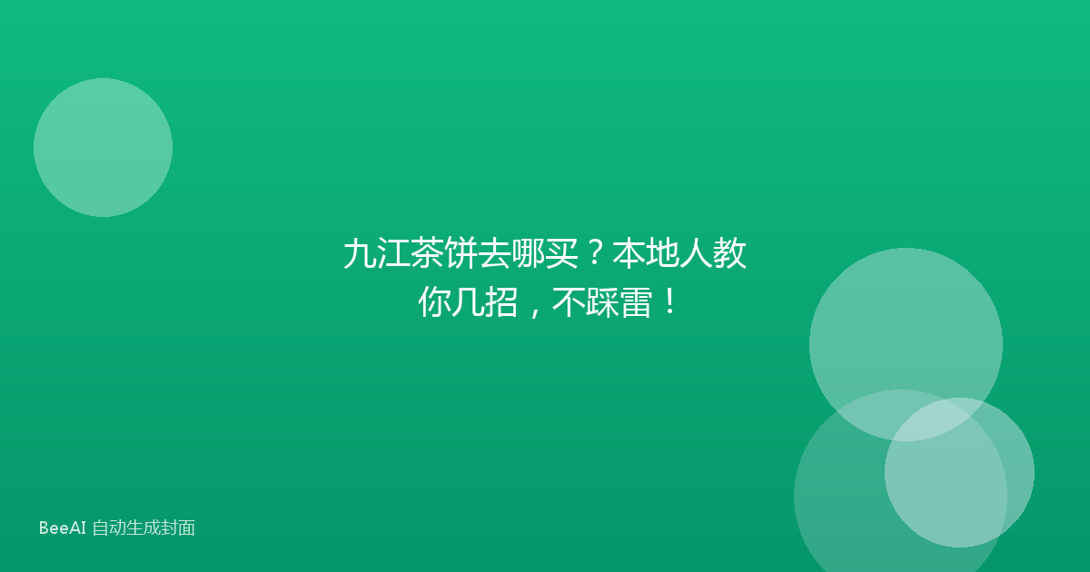 九江茶饼去哪买？本地人教你几招，不踩雷！