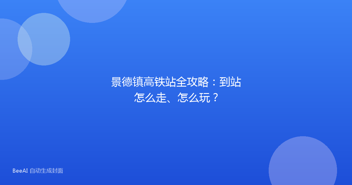 景德镇高铁站全攻略：到站怎么走、怎么玩？