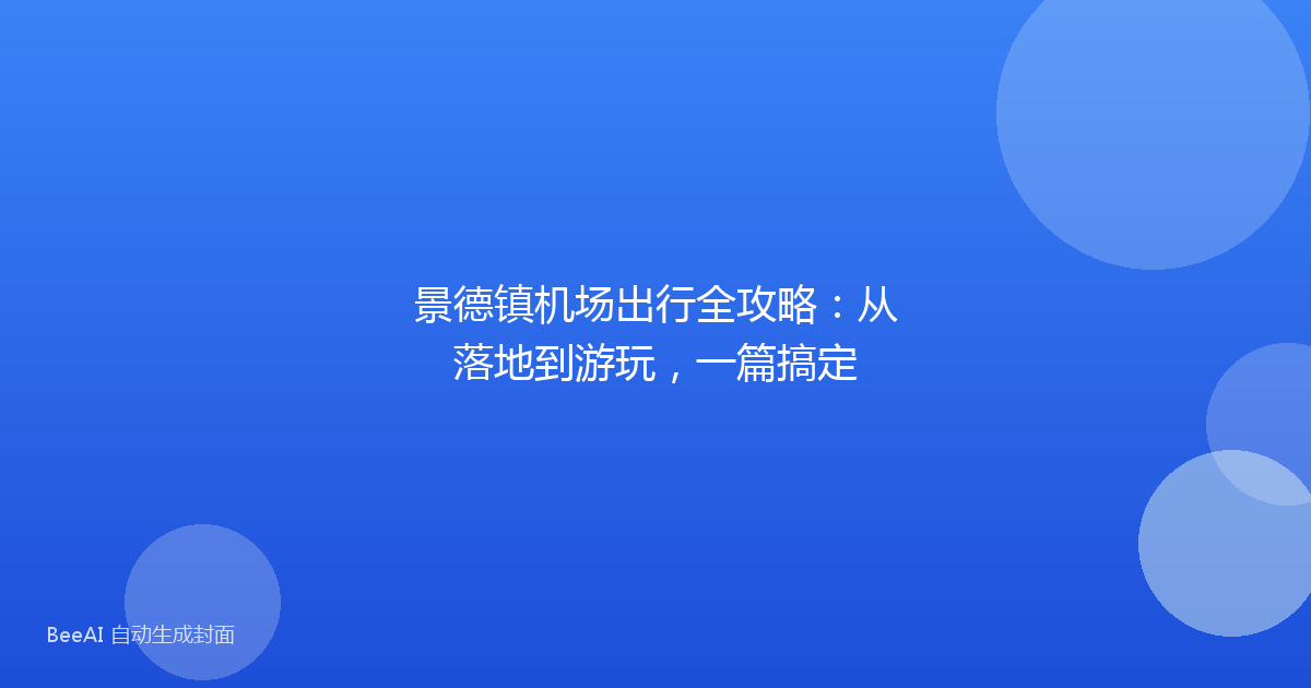景德镇机场出行全攻略:从落地到游玩,一篇搞定
