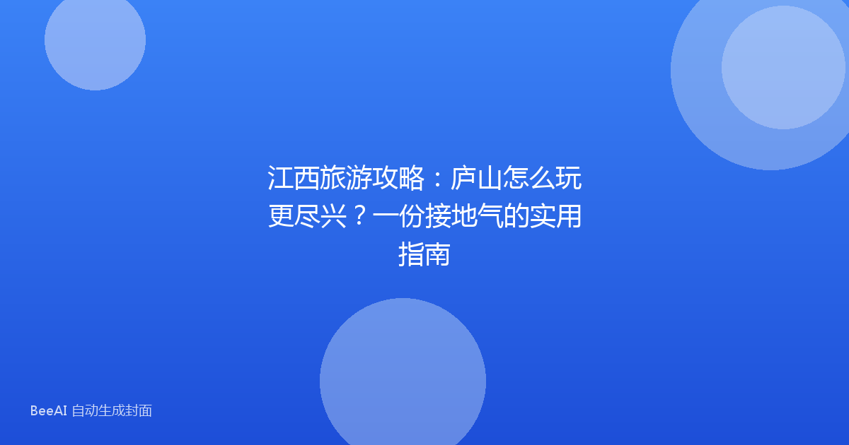 江西旅游攻略：庐山怎么玩更尽兴？一份接地气的实用指南