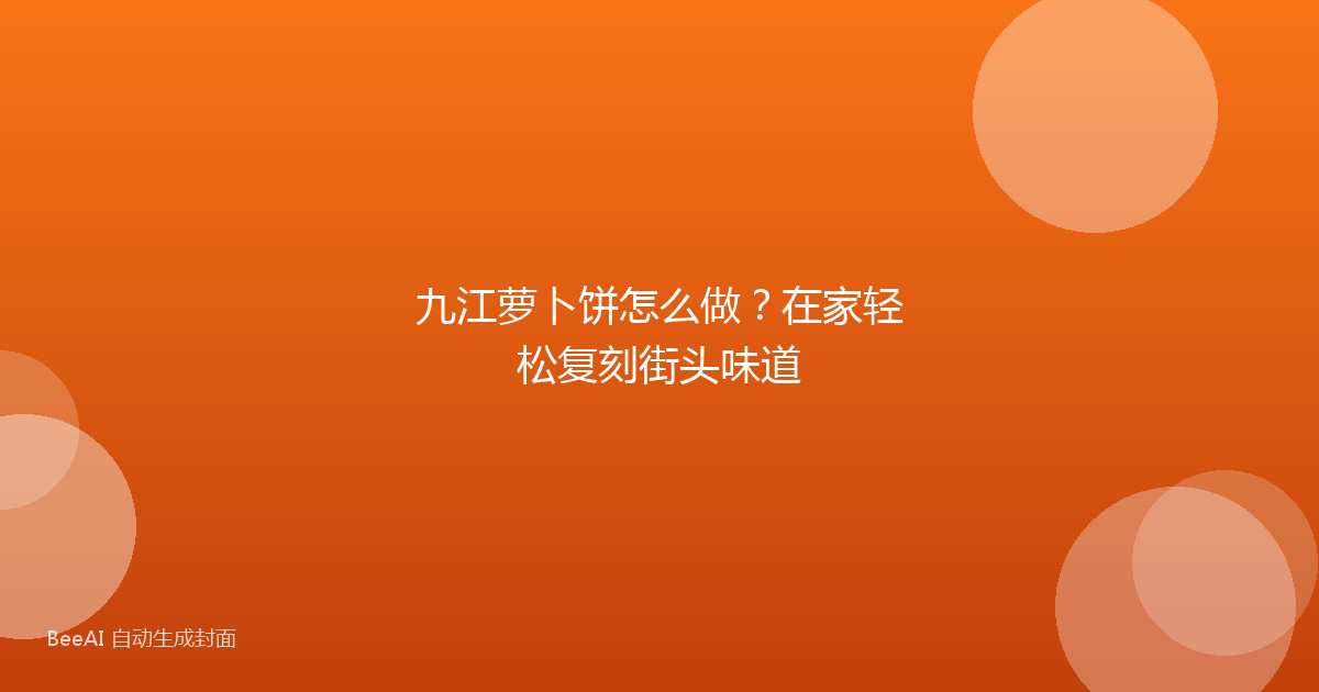 九江萝卜饼怎么做？在家轻松复刻街头味道