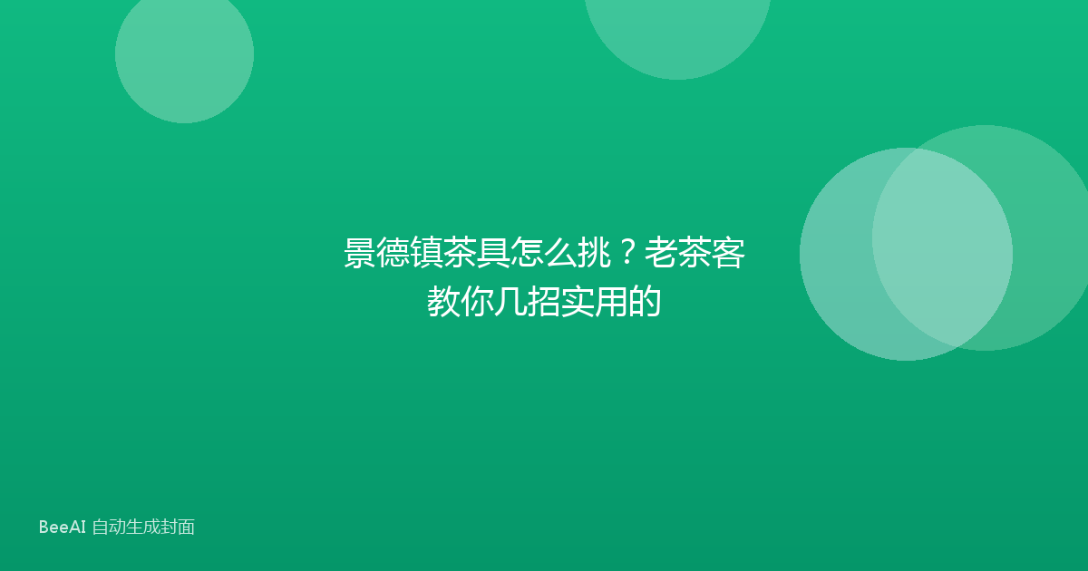 景德镇茶具怎么挑？老茶客教你几招实用的
