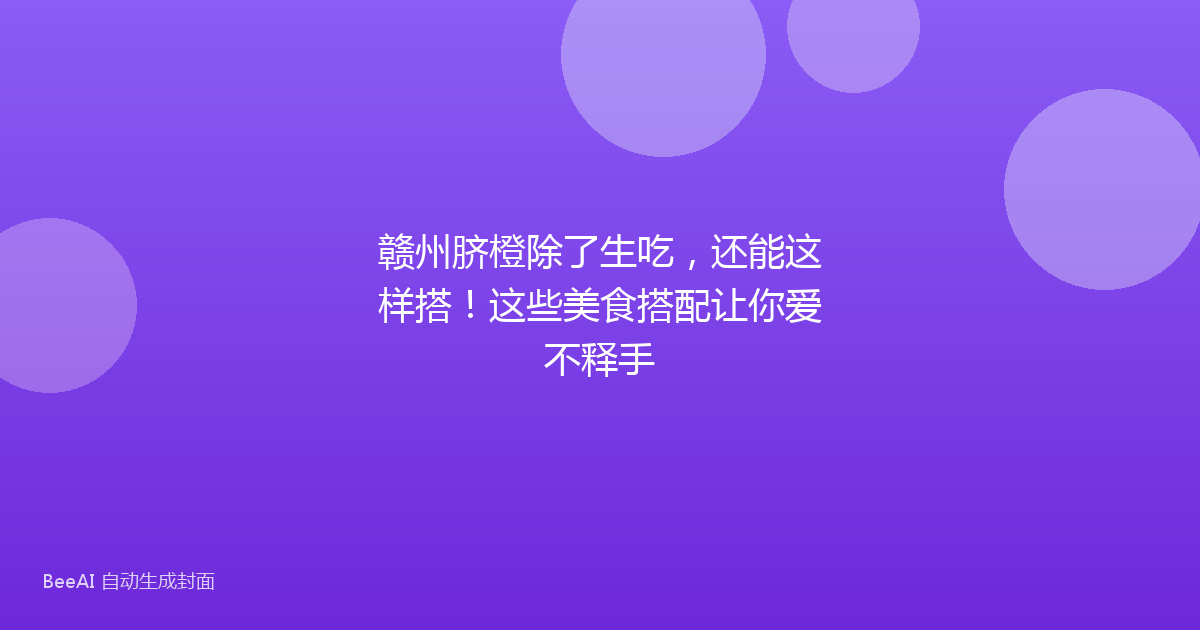 赣州脐橙除了生吃，还能这样搭！这些美食搭配让你爱不释手