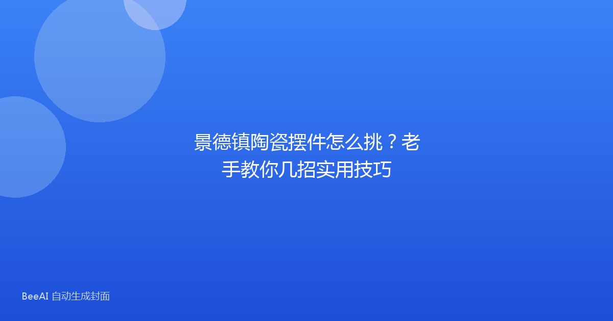 景德镇陶瓷摆件怎么挑？老手教你几招实用技巧