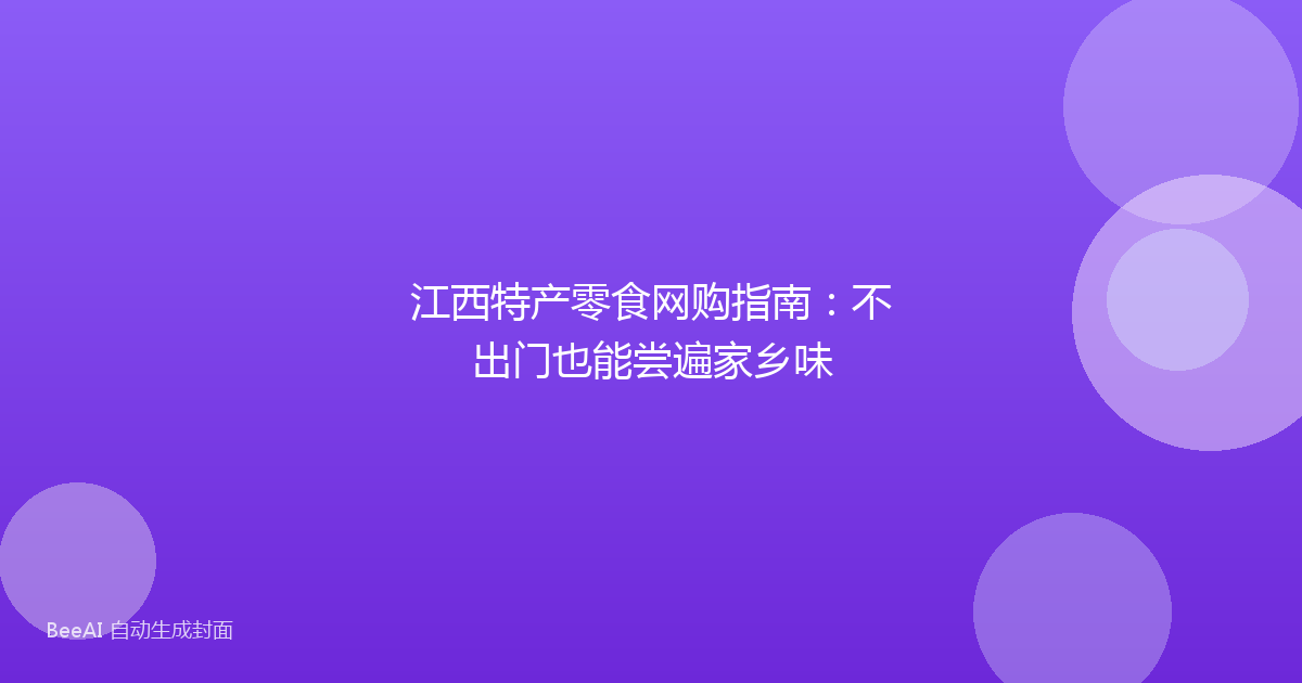 江西特产零食网购指南：不出门也能尝遍家乡味