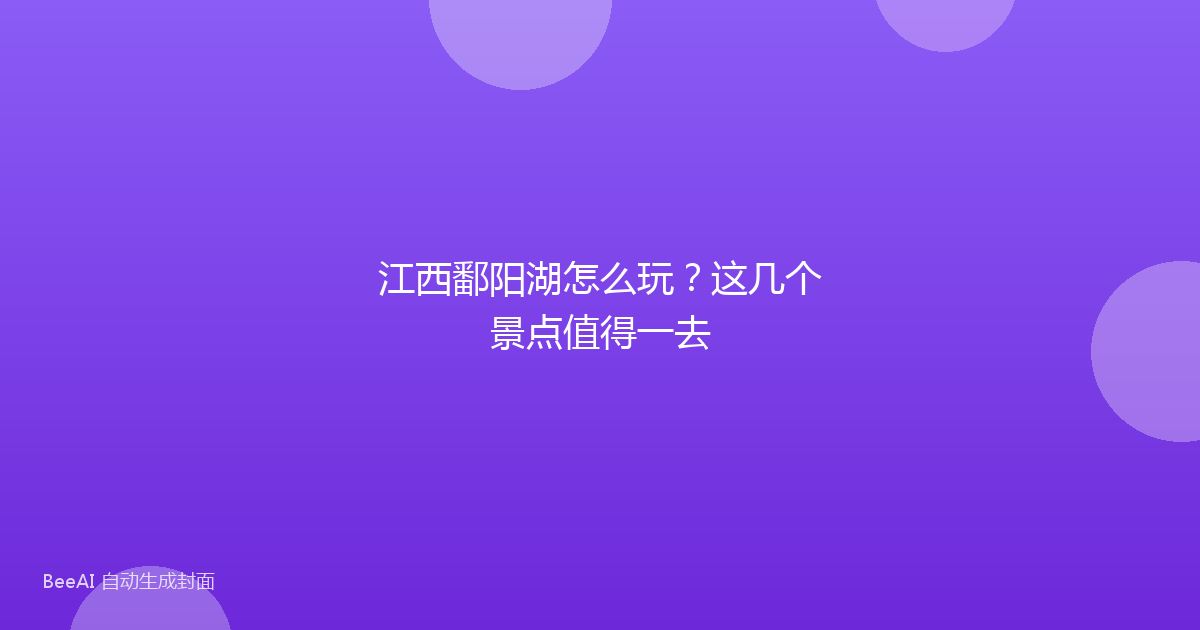 江西鄱阳湖怎么玩？这几个景点值得一去
