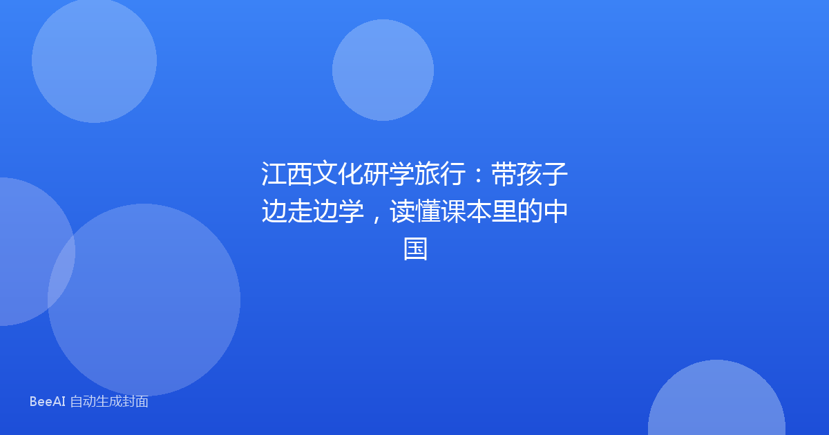 江西文化研学旅行：带孩子边走边学，读懂课本里的中国