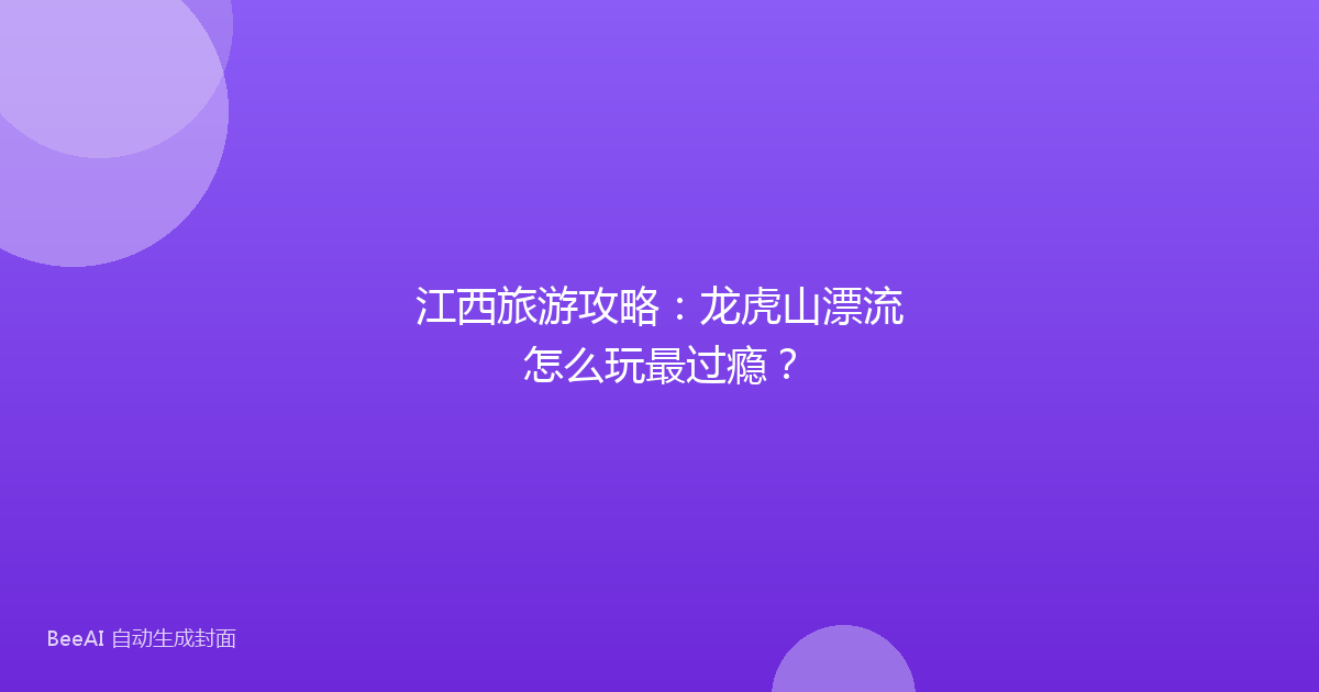江西旅游攻略：龙虎山漂流怎么玩最过瘾？