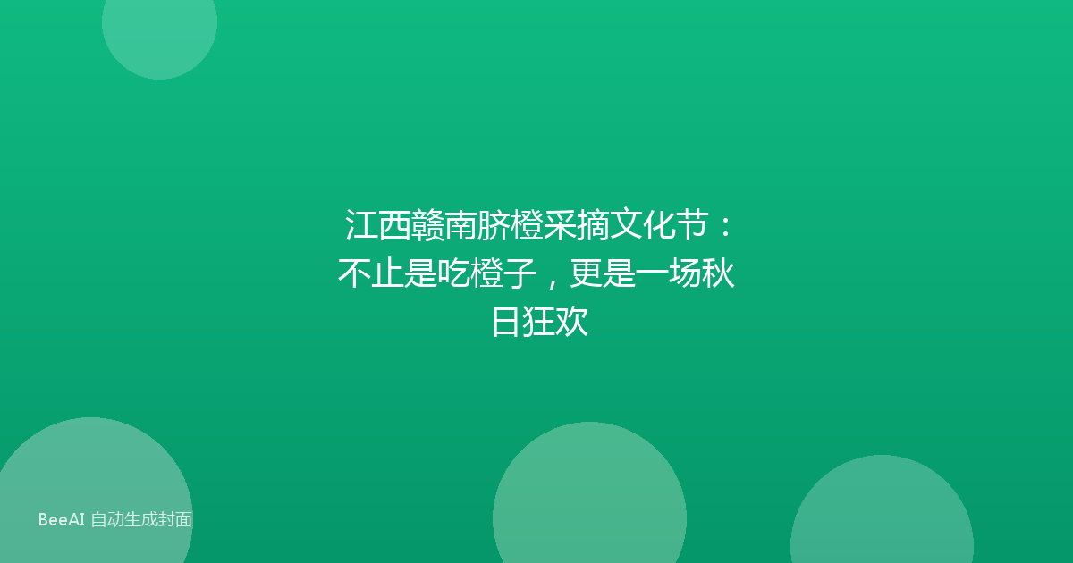 江西赣南脐橙采摘文化节：不止是吃橙子，更是一场秋日狂欢