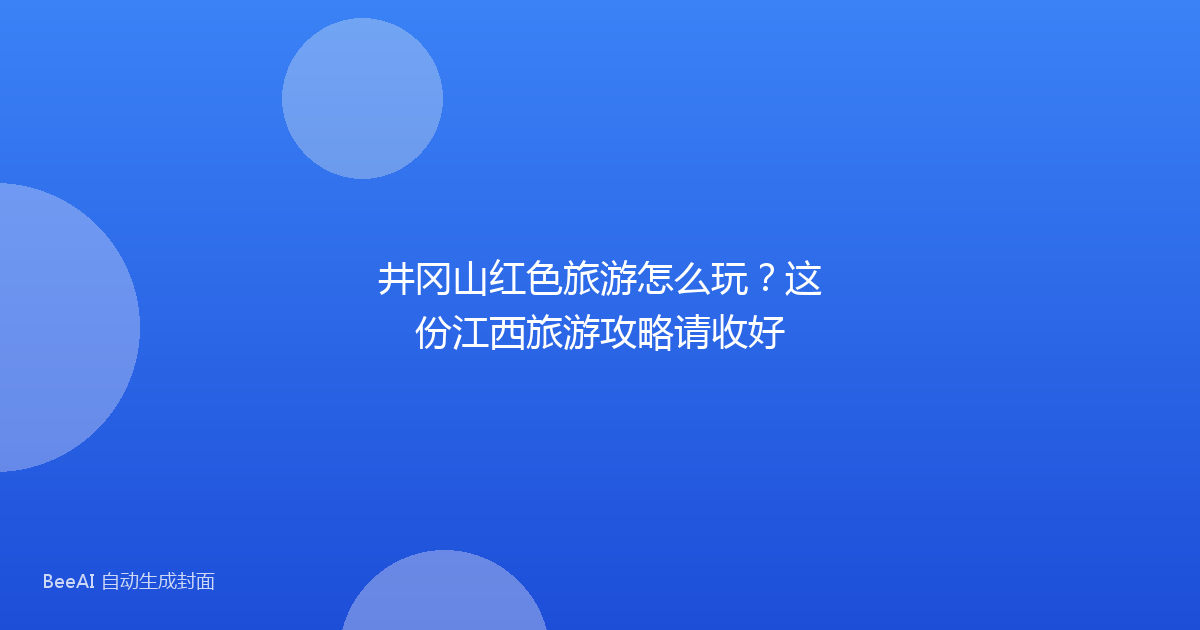 井冈山红色旅游怎么玩？这份江西旅游攻略请收好