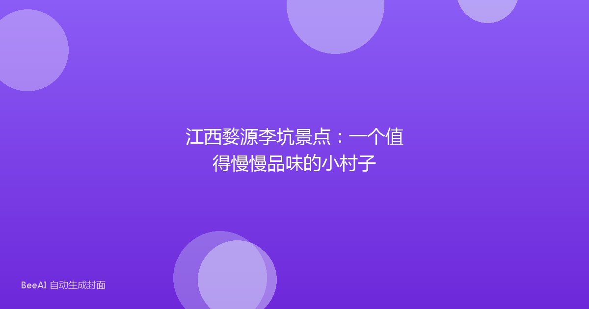 江西婺源李坑景点：一个值得慢慢品味的小村子