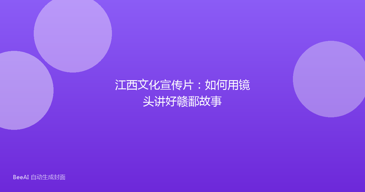 江西文化宣传片：如何用镜头讲好赣鄱故事