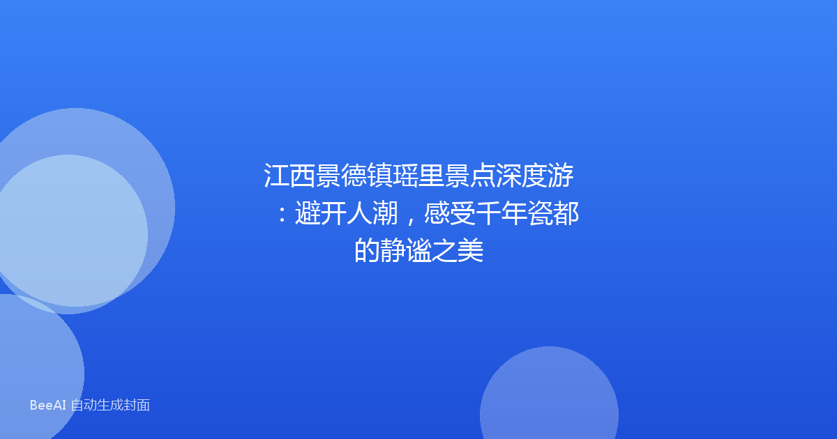 江西景德镇瑶里景点深度游：避开人潮，感受千年瓷都的静谧之美