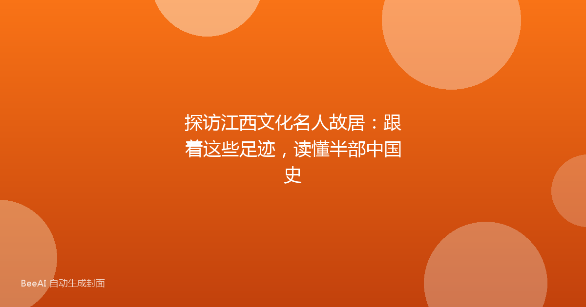 探访江西文化名人故居：跟着这些足迹，读懂半部中国史