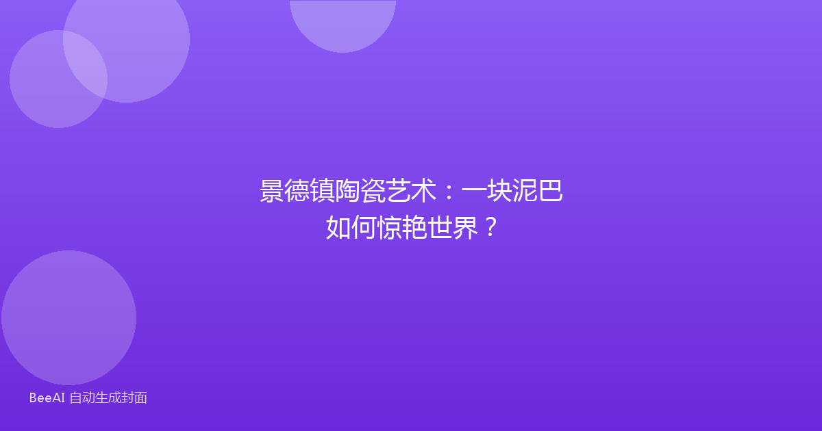 景德镇陶瓷艺术：一块泥巴如何惊艳世界？