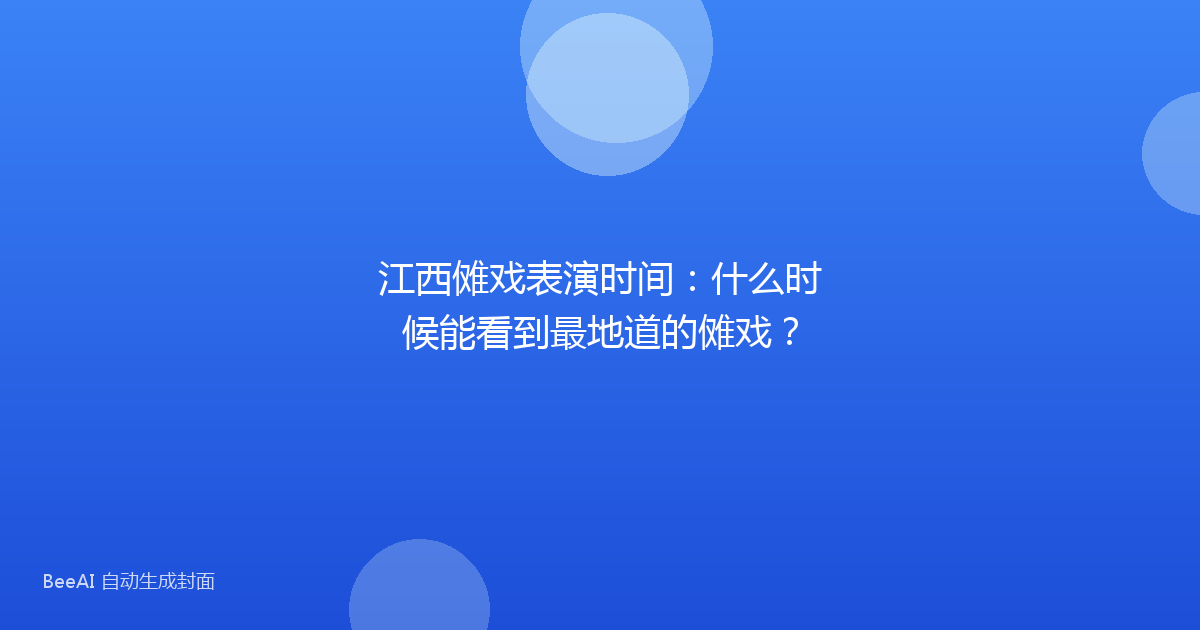 江西傩戏表演时间：什么时候能看到最地道的傩戏？
