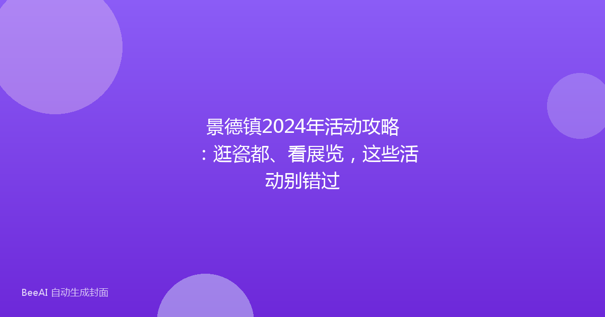 景德镇2024年活动攻略：逛瓷都、看展览，这些活动别错过