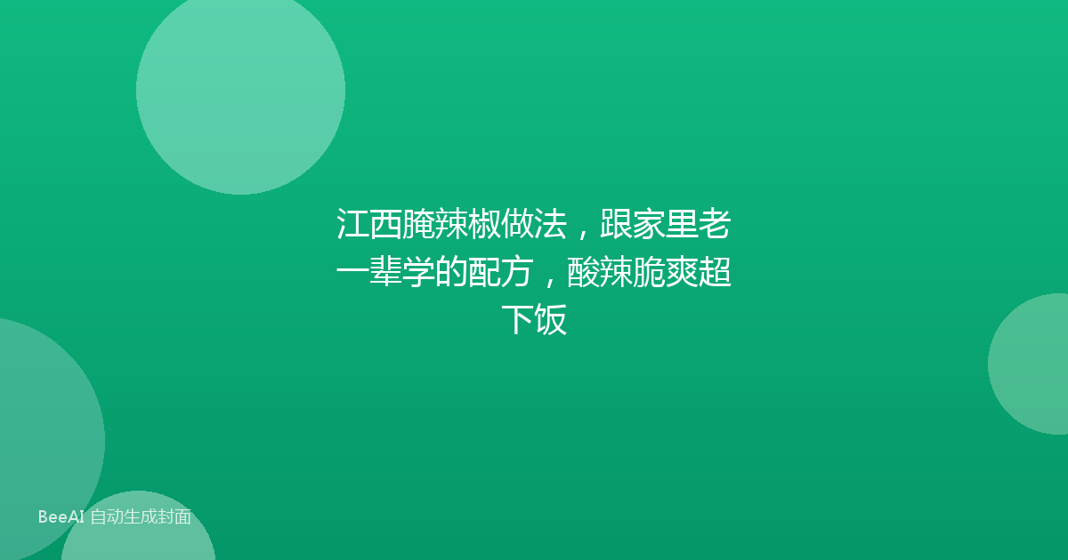 江西腌辣椒做法，跟家里老一辈学的配方，酸辣脆爽超下饭