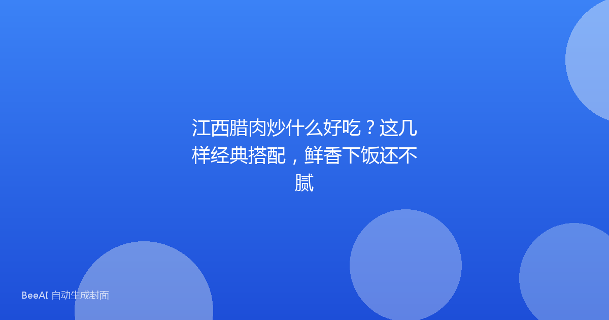 江西腊肉炒什么好吃？这几样经典搭配，鲜香下饭还不腻