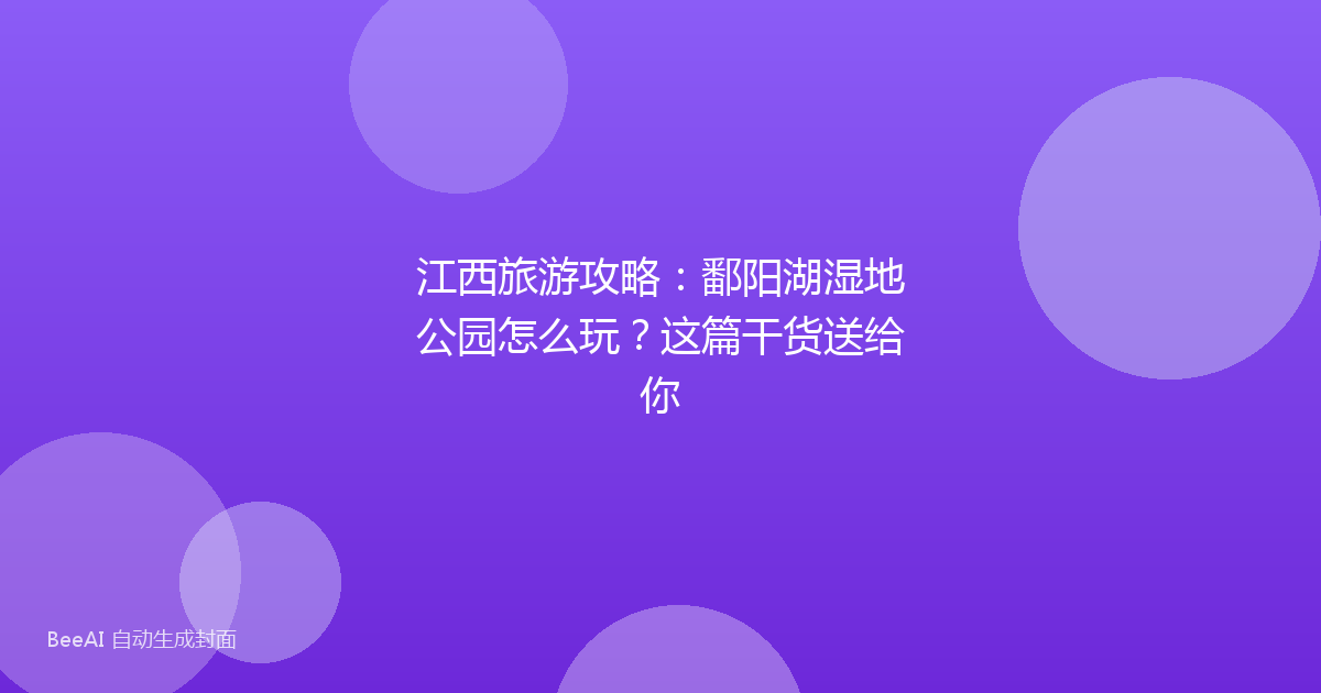 江西旅游攻略：鄱阳湖湿地公园怎么玩？这篇干货送给你