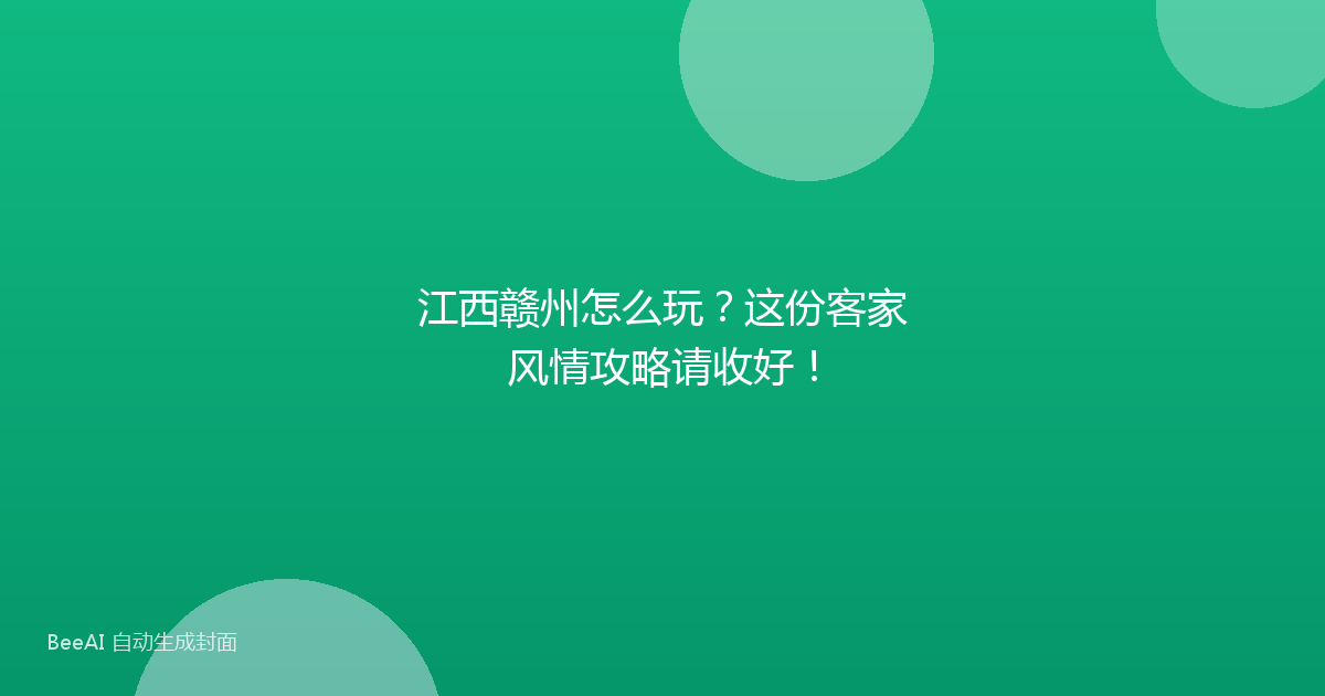 江西赣州怎么玩？这份客家风情攻略请收好！