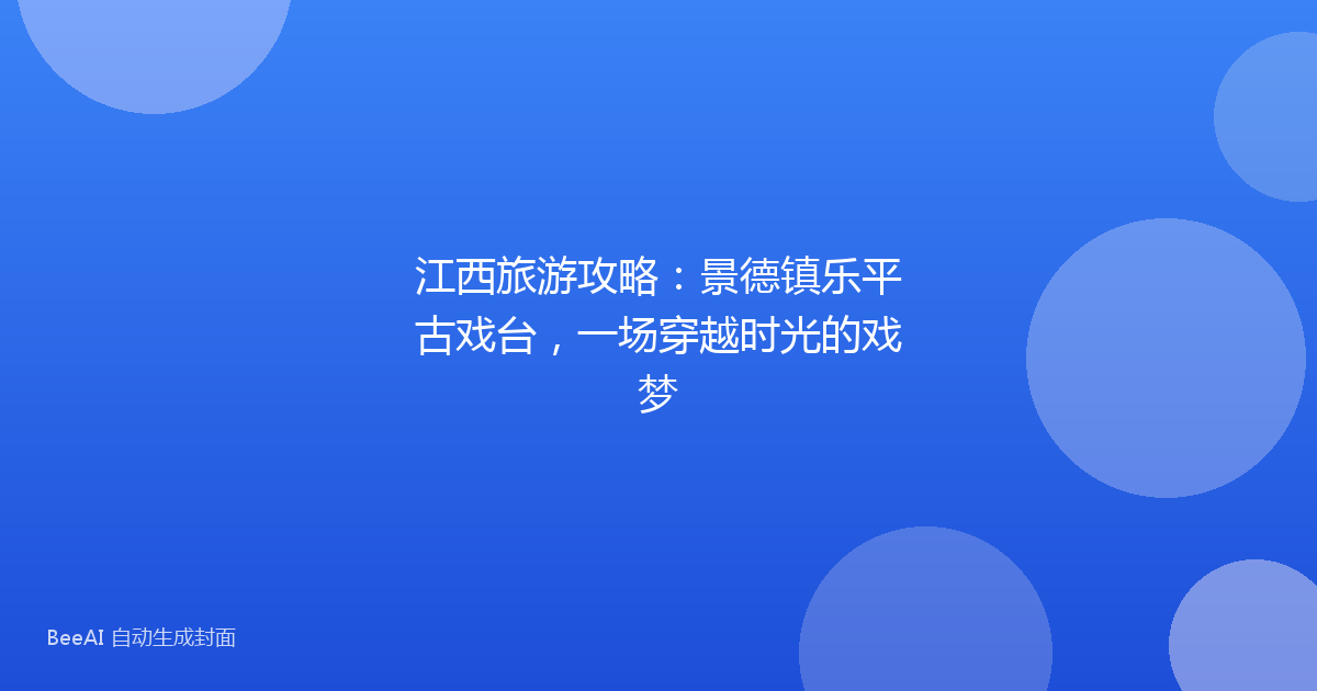 江西旅游攻略：景德镇乐平古戏台，一场穿越时光的戏梦