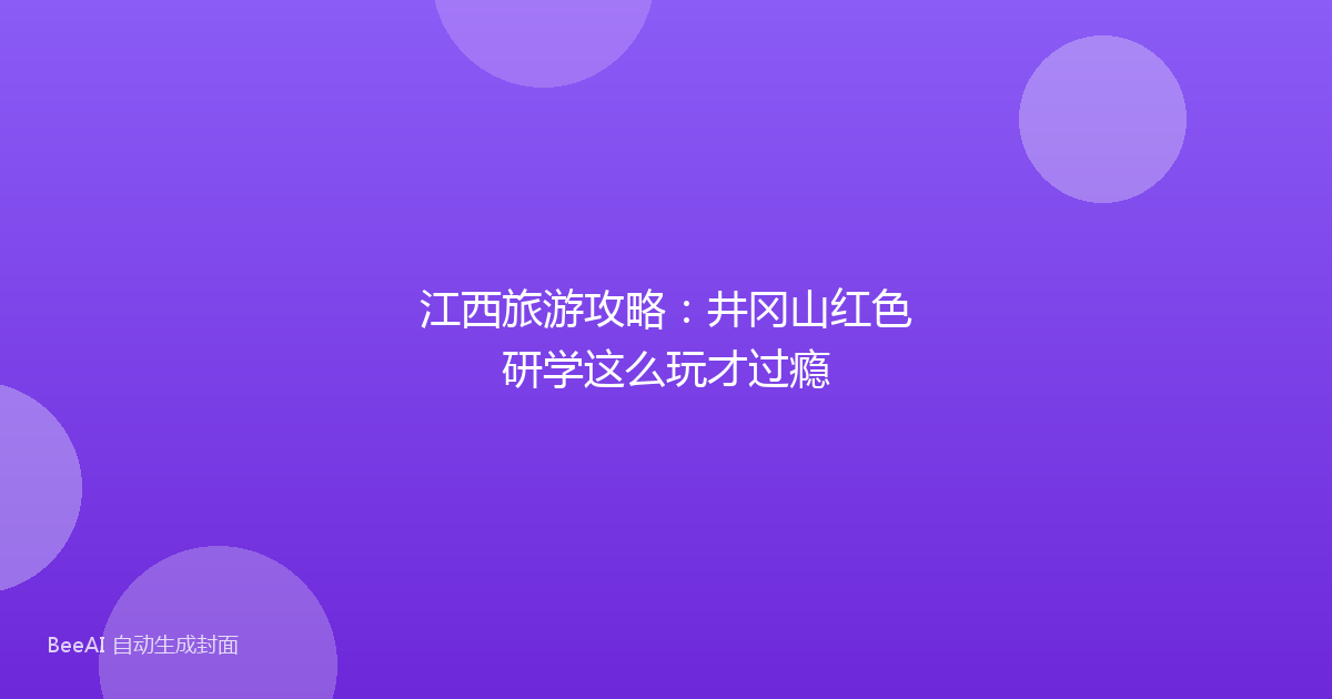 江西旅游攻略：井冈山红色研学这么玩才过瘾
