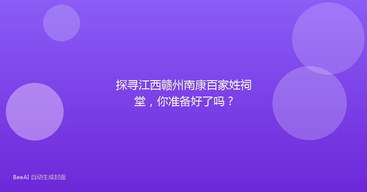 探寻江西赣州南康百家姓祠堂，你准备好了吗？