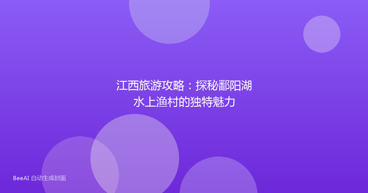 江西旅游攻略：探秘鄱阳湖水上渔村的独特魅力